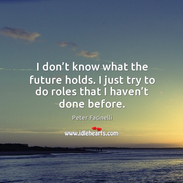 I don’t know what the future holds. I just try to do roles that I haven’t done before. Image