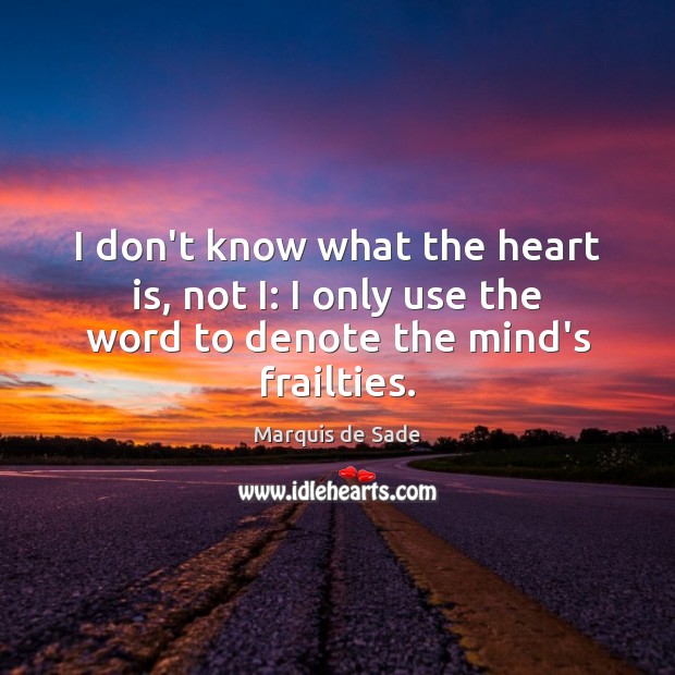I don’t know what the heart is, not I: I only use the word to denote the mind’s frailties. Marquis de Sade Picture Quote