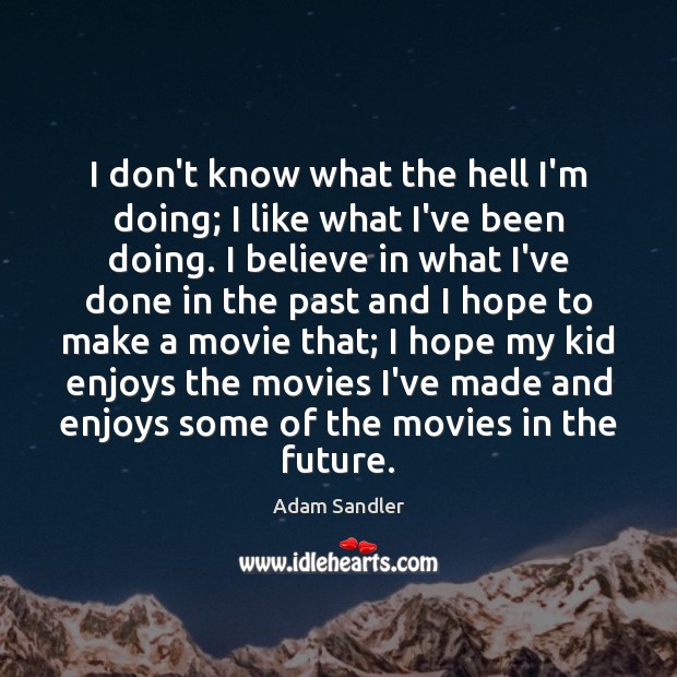 I don’t know what the hell I’m doing; I like what I’ve Adam Sandler Picture Quote
