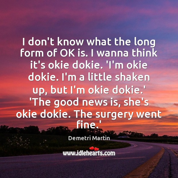 I don’t know what the long form of OK is. I wanna Demetri Martin Picture Quote