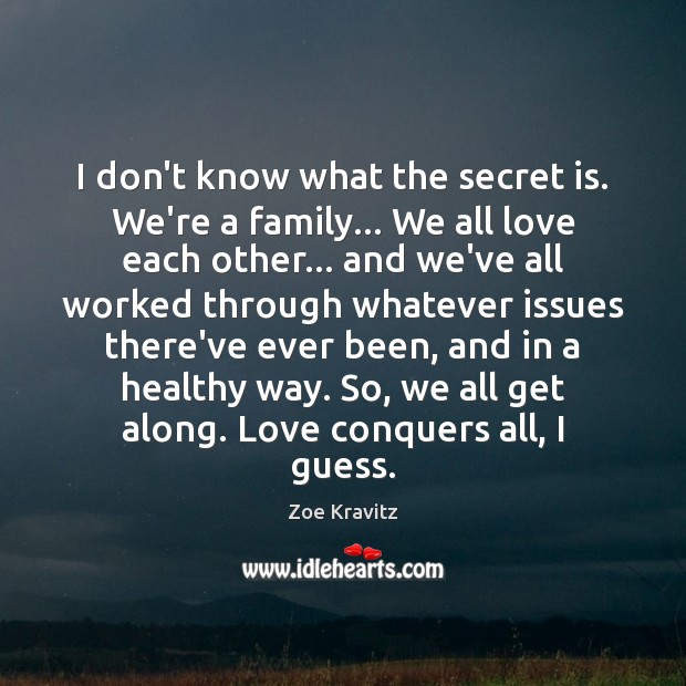 I don’t know what the secret is. We’re a family… We all Zoe Kravitz Picture Quote