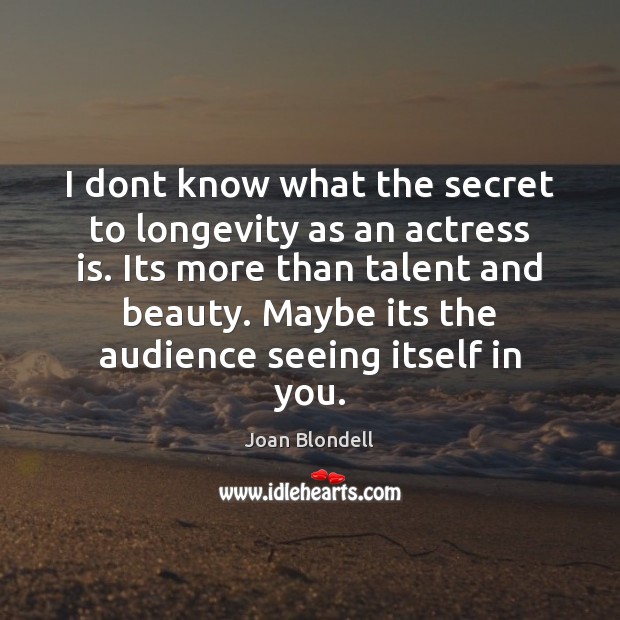 I dont know what the secret to longevity as an actress is. Image