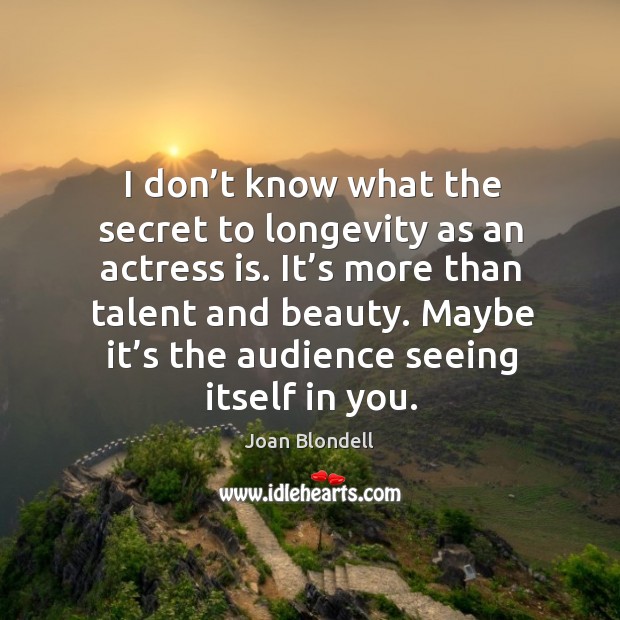 I don’t know what the secret to longevity as an actress is. It’s more than talent and beauty. Joan Blondell Picture Quote
