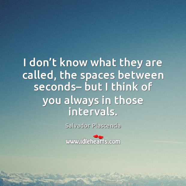 I don’t know what they are called, the spaces between seconds– Salvador Plascencia Picture Quote