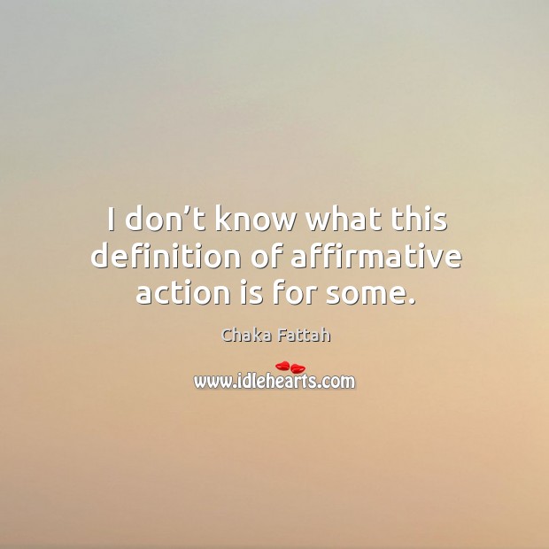 I don’t know what this definition of affirmative action is for some. Action Quotes Image