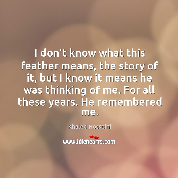 I don’t know what this feather means, the story of it, but Khaled Hosseini Picture Quote