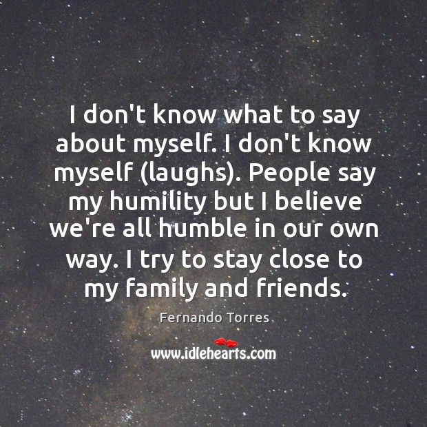 I don’t know what to say about myself. I don’t know myself ( Fernando Torres Picture Quote