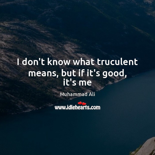 I don’t know what truculent means, but if it’s good, it’s me Muhammad Ali Picture Quote