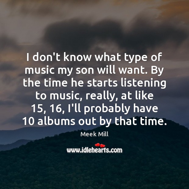 I don’t know what type of music my son will want. By Meek Mill Picture Quote