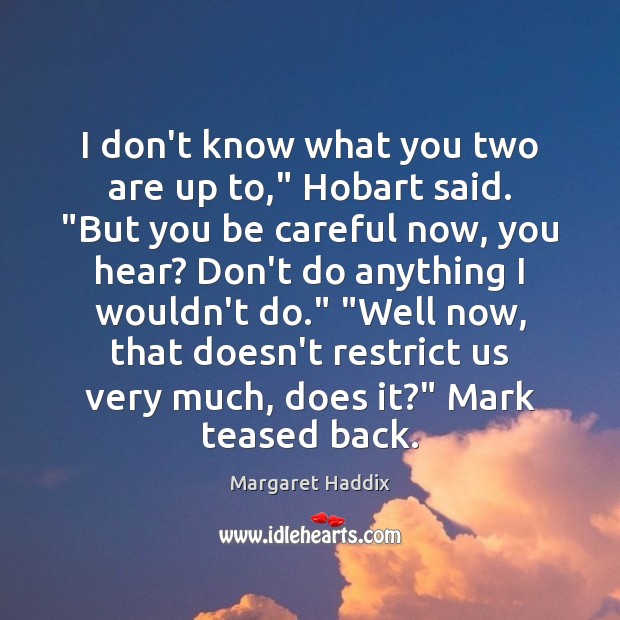 I don’t know what you two are up to,” Hobart said. “But Margaret Haddix Picture Quote