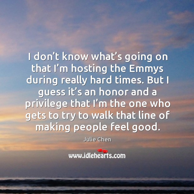 I don’t know what’s going on that I’m hosting the emmys during really hard times. Julie Chen Picture Quote