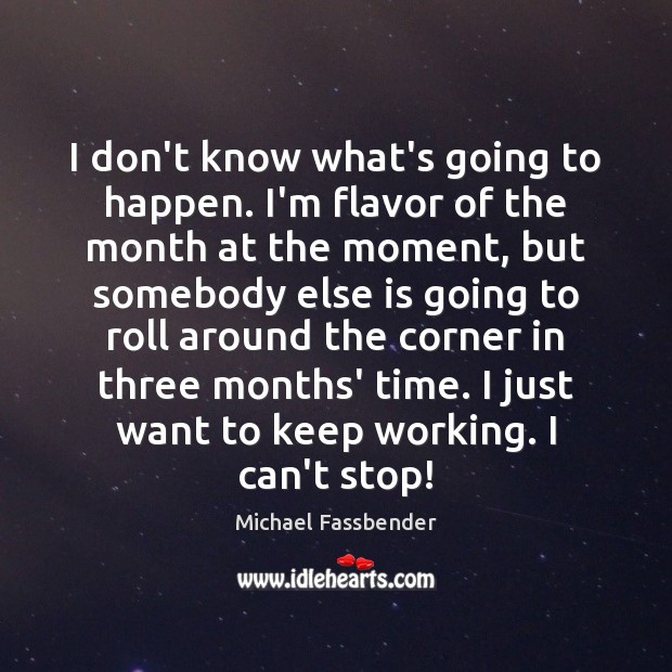 I don’t know what’s going to happen. I’m flavor of the month Michael Fassbender Picture Quote