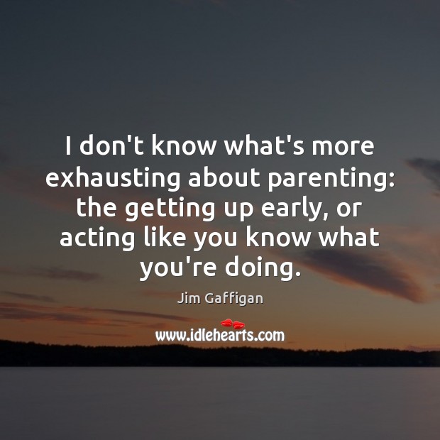 I don’t know what’s more exhausting about parenting: the getting up early, Jim Gaffigan Picture Quote