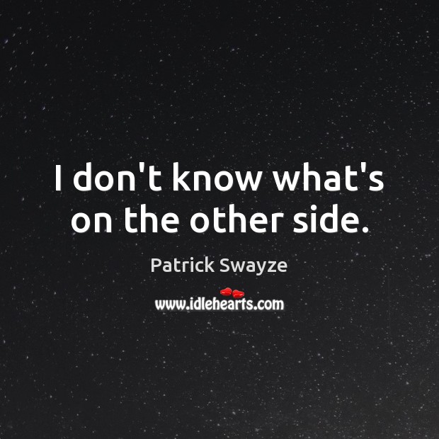 I don’t know what’s on the other side. Patrick Swayze Picture Quote
