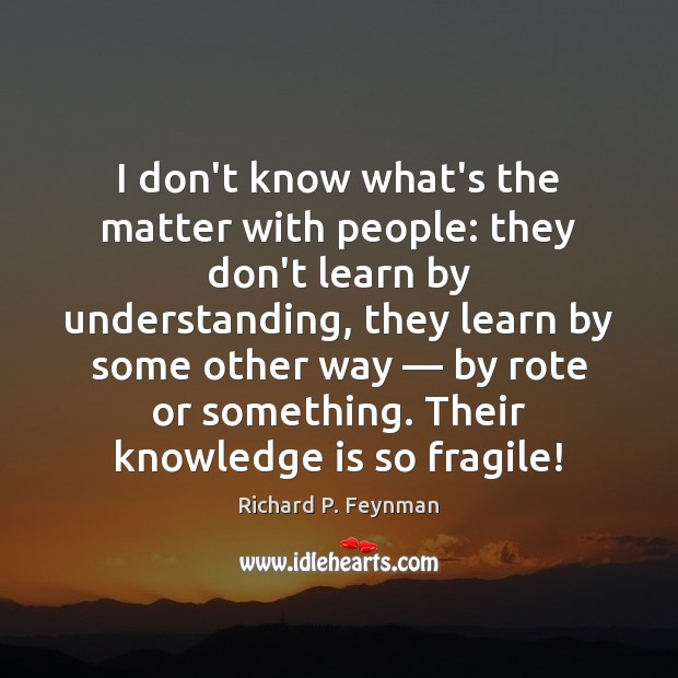 I don’t know what’s the matter with people: they don’t learn by Richard P. Feynman Picture Quote