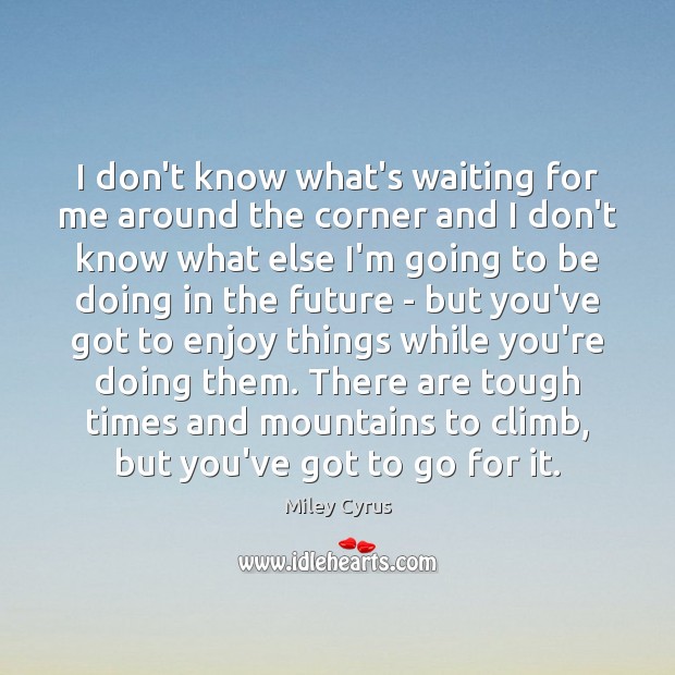 I don’t know what’s waiting for me around the corner and I Miley Cyrus Picture Quote