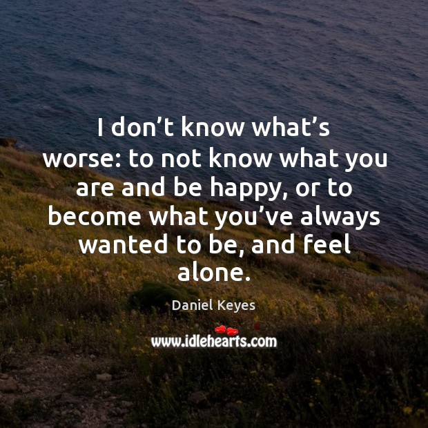 I don’t know what’s worse: to not know what you Daniel Keyes Picture Quote