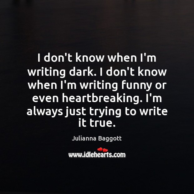 I don’t know when I’m writing dark. I don’t know when I’m Image
