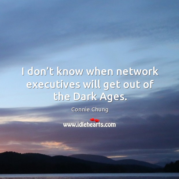 I don’t know when network executives will get out of the dark ages. Connie Chung Picture Quote
