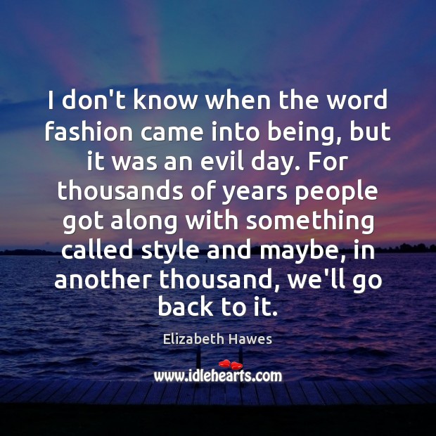 I don’t know when the word fashion came into being, but it Elizabeth Hawes Picture Quote