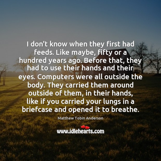 I don’t know when they first had feeds. Like maybe, fifty or Matthew Tobin Anderson Picture Quote