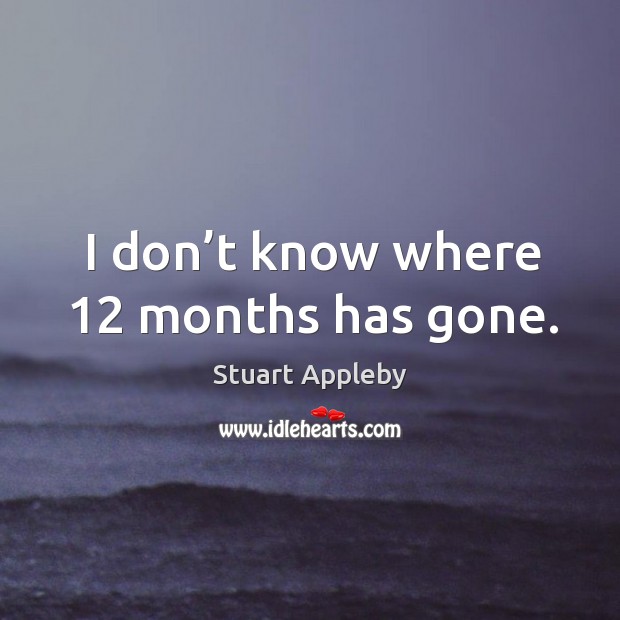I don’t know where 12 months has gone. Stuart Appleby Picture Quote