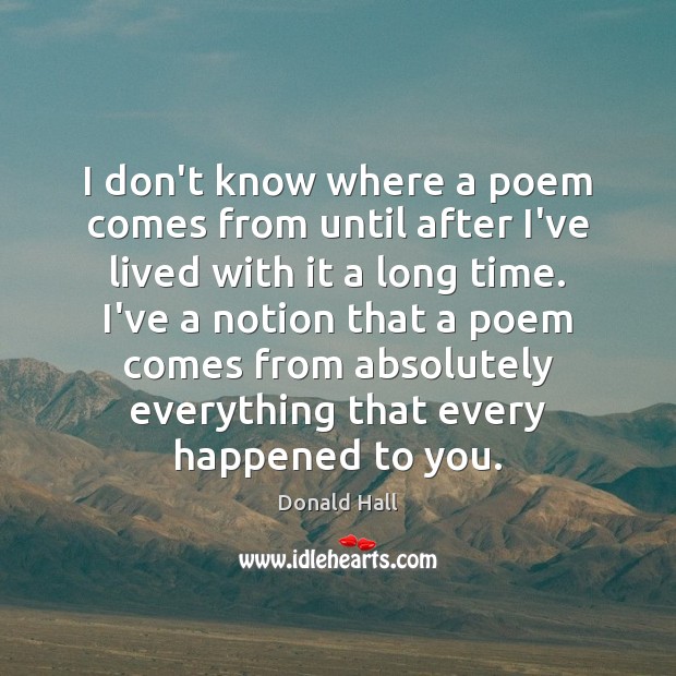 I don’t know where a poem comes from until after I’ve lived Donald Hall Picture Quote