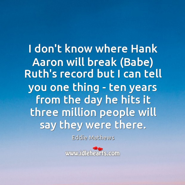 I don’t know where Hank Aaron will break (Babe) Ruth’s record but Eddie Mathews Picture Quote