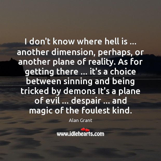 I don’t know where hell is … another dimension, perhaps, or another plane Alan Grant Picture Quote