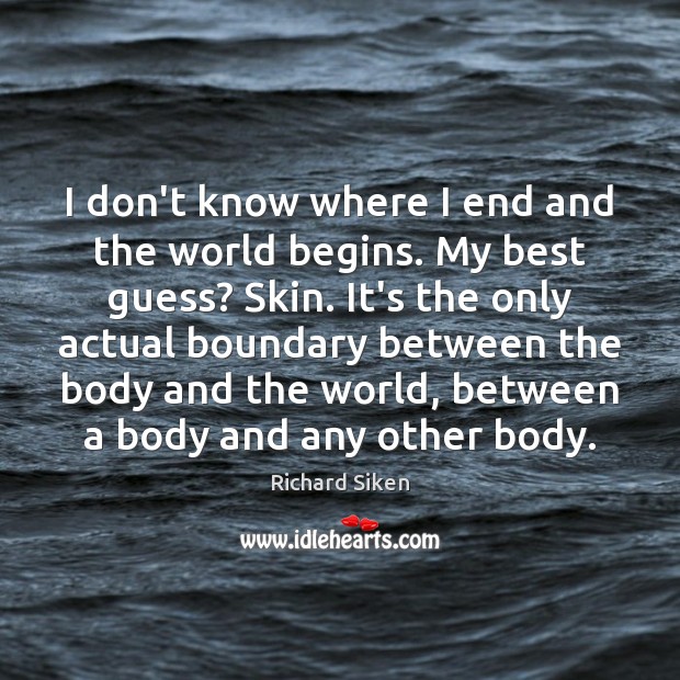I don’t know where I end and the world begins. My best Richard Siken Picture Quote