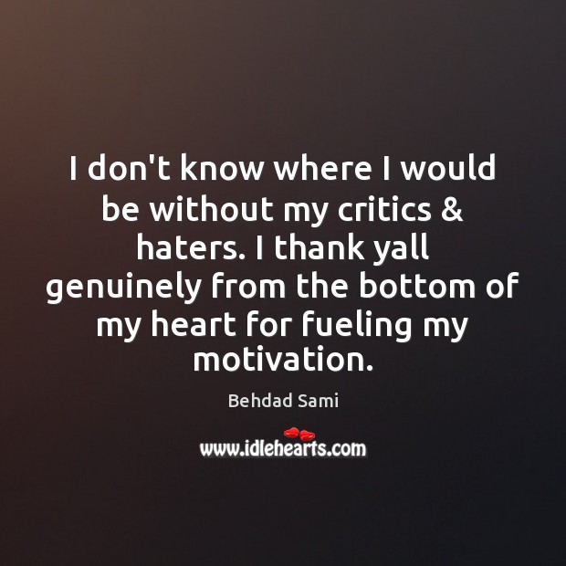 I don’t know where I would be without my critics & haters. I Behdad Sami Picture Quote