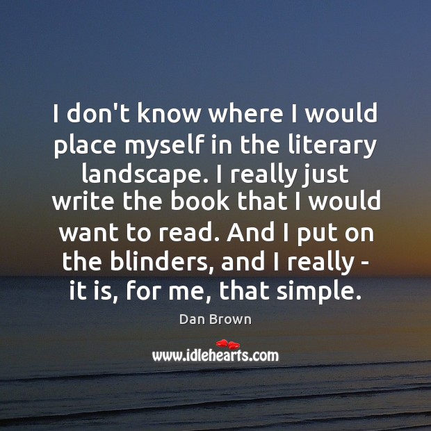 I don’t know where I would place myself in the literary landscape. Dan Brown Picture Quote