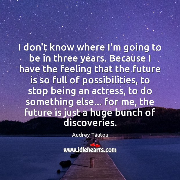 I don’t know where I’m going to be in three years. Because Audrey Tautou Picture Quote