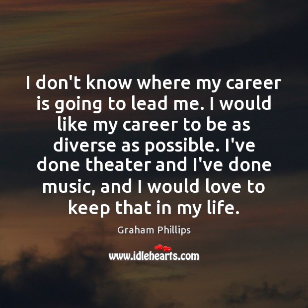 I don’t know where my career is going to lead me. I Graham Phillips Picture Quote