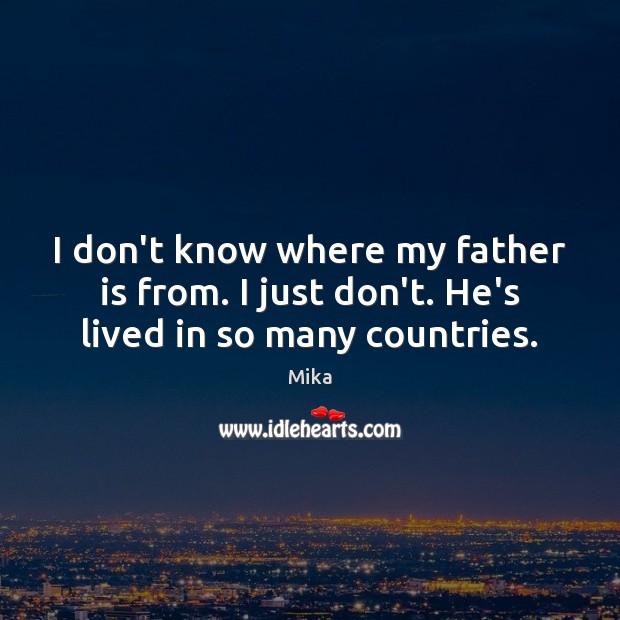 I don’t know where my father is from. I just don’t. He’s lived in so many countries. Image