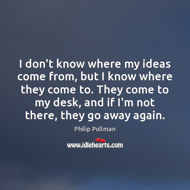 I don’t know where my ideas come from, but I know where Philip Pullman Picture Quote