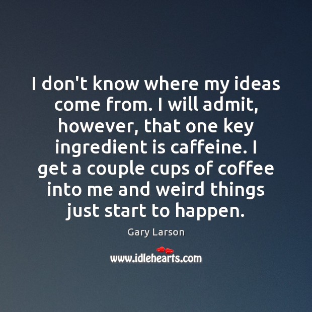 I don’t know where my ideas come from. I will admit, however, Gary Larson Picture Quote