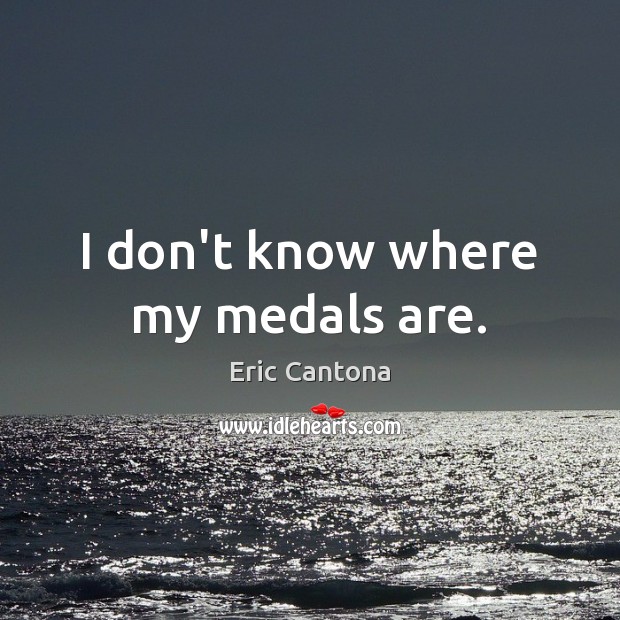 I don’t know where my medals are. Eric Cantona Picture Quote