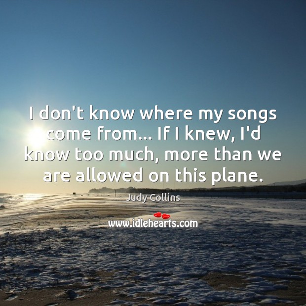 I don’t know where my songs come from… If I knew, I’d Judy Collins Picture Quote