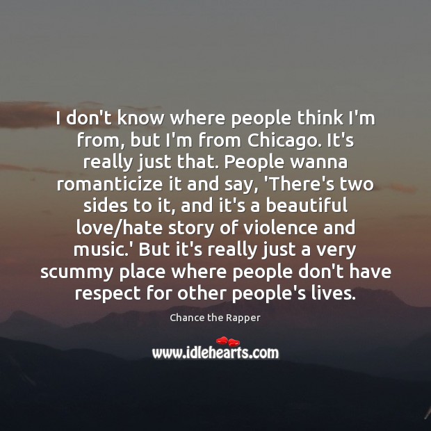 I don’t know where people think I’m from, but I’m from Chicago. Chance the Rapper Picture Quote