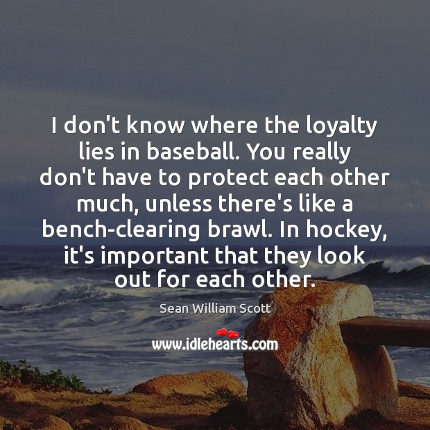 I don’t know where the loyalty lies in baseball. You really don’t Sean William Scott Picture Quote