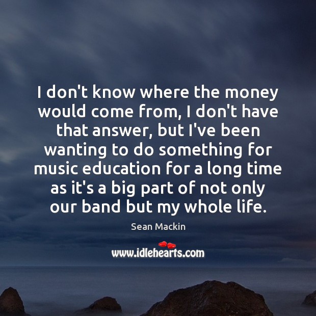 I don’t know where the money would come from, I don’t have Sean Mackin Picture Quote