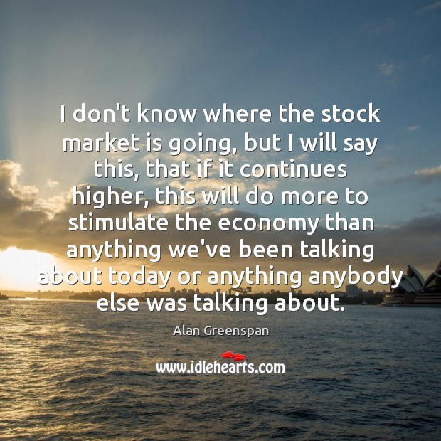 I don’t know where the stock market is going, but I will Alan Greenspan Picture Quote