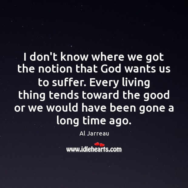I don’t know where we got the notion that God wants us Al Jarreau Picture Quote