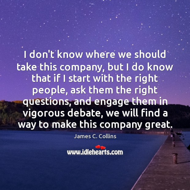 I don’t know where we should take this company, but I do James C. Collins Picture Quote