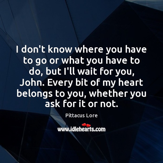 I don’t know where you have to go or what you have Pittacus Lore Picture Quote