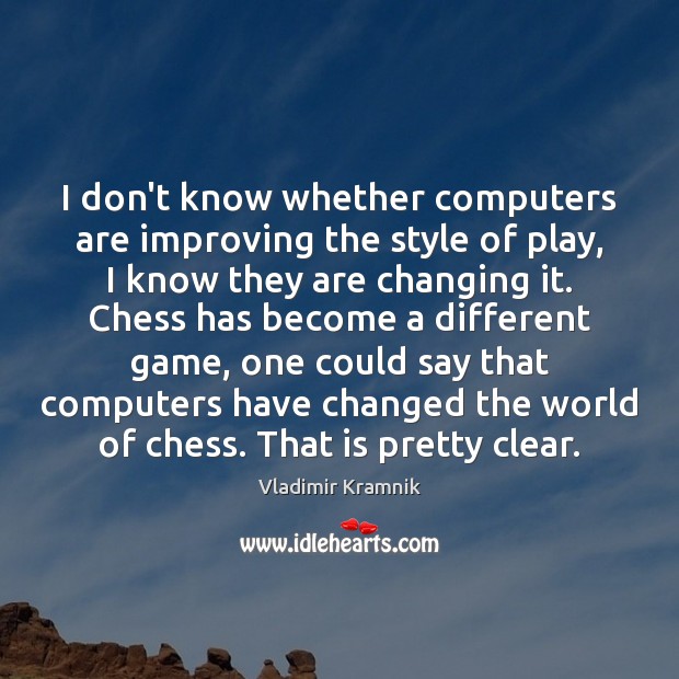 I don’t know whether computers are improving the style of play, I Vladimir Kramnik Picture Quote