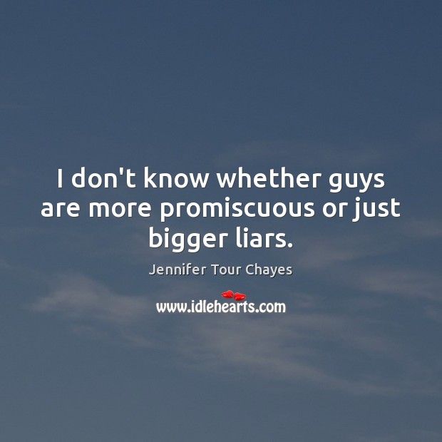 I don’t know whether guys are more promiscuous or just bigger liars. Jennifer Tour Chayes Picture Quote