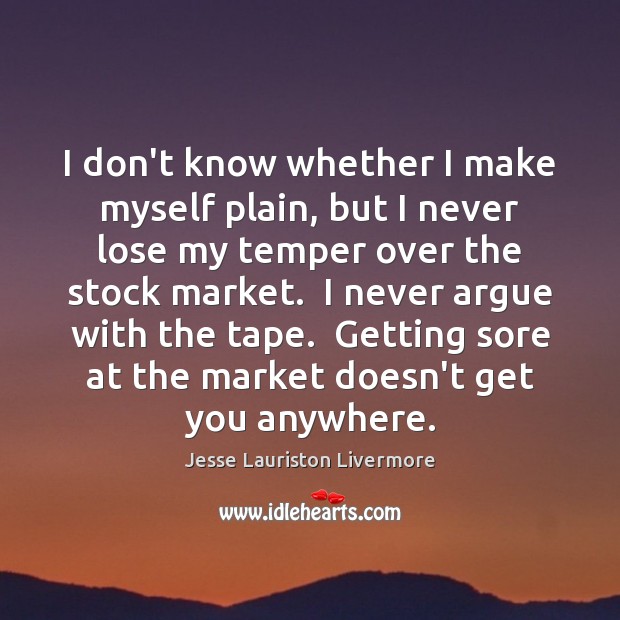 I don’t know whether I make myself plain, but I never lose Jesse Lauriston Livermore Picture Quote