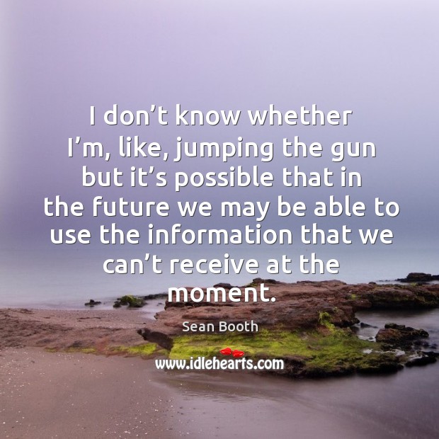 I don’t know whether i’m, like, jumping the gun but it’s possible that in the future Future Quotes Image
